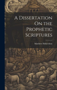 A Dissertation On The Prophetic Scriptures A Dissertation On The Prophetic Scriptures