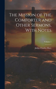 The Mission Of The Comforter And Other Sermons, With Notes; Volume 1 The Mission Of The Comforter And Other Sermons, With Notes; Volume 1