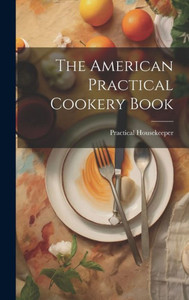 The American Practical Cookery Book The American Practical Cookery Book
