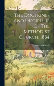 The Doctrines And Discipline Of The Methodist Church, 1884 The Doctrines And Discipline Of The Methodist Church, 1884