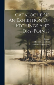 Catalogue Of An Exhibition Of Etchings And Dry-Points Catalogue Of An Exhibition Of Etchings And Dry-Points
