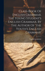 Class-Book Of English Grammar. The Young Student's English Grammar, By The Author Of 'The Youth's English Grammar' Class-Book Of English Grammar. The Young Student's English Grammar, By The Author Of 'The Youth's English Grammar'