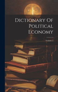 Dictionary Of Political Economy; Volume 2 Dictionary Of Political Economy; Volume 2