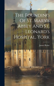 The Founding Of St. Mary's Abbey And St. Leonard's Hospital, York The Founding Of St. Mary's Abbey And St. Leonard's Hospital, York