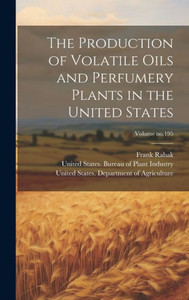 The Production Of Volatile Oils And Perfumery Plants In The United States; Volume No.195