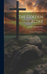 The Golden Altar; Forms Of Living Faith .. The Golden Altar; Forms Of Living Faith ..