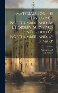 Materials For The History Of Northumberland, By J. Horsley. Survey Of A Portion Of Northumberland, By G. Mark Materials For The History Of Northumberland, By J. Horsley. Survey Of A Portion Of Northumberland, By G. Mark