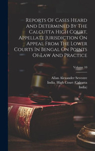 Reports Of Cases Heard And Determined By The Calcutta High Court, Appellate Jurisdiction On Appeal From The Lower Courts In Bengal On Points Of Law And Practice; Volume 10