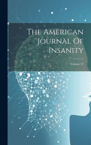 The American Journal Of Insanity; Volume 41 The American Journal Of Insanity; Volume 41