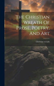 The Christian Wreath Of Prose, Poetry, And Art The Christian Wreath Of Prose, Poetry, And Art
