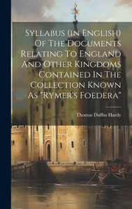 Syllabus (In English) Of The Documents Relating To England And Other Kingdoms Contained In The Collection Known As "Rymer's Foedera" Syllabus (In English) Of The Documents Relating To England And Other Kingdoms Contained In The Collection Known As "Rymer's Foedera"