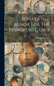Sonata In F Minor For The Pianoforte, Op. 5 Sonata In F Minor For The Pianoforte, Op. 5
