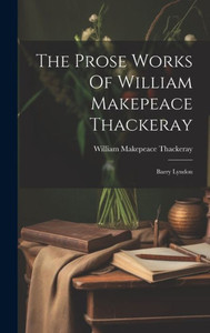 The Prose Works Of William Makepeace Thackeray: Barry Lyndon The Prose Works Of William Makepeace Thackeray: Barry Lyndon