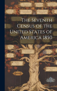 The Seventh Census Of The United States Of America 1850 The Seventh Census Of The United States Of America 1850