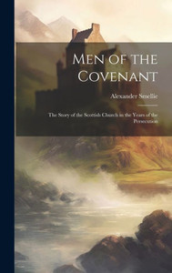 Men Of The Covenant: The Story Of The Scottish Church In The Years Of The Persecution