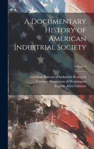 A Documentary History Of American Industrial Society; Volume 3 A Documentary History Of American Industrial Society; Volume 3
