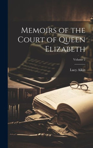 Memoirs Of The Court Of Queen Elizabeth; Volume 2 Memoirs Of The Court Of Queen Elizabeth; Volume 2