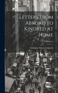 Letters From Abroad To Kindred At Home; Volume 2 Letters From Abroad To Kindred At Home; Volume 2