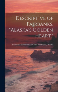 Descriptive Of Fairbanks, "Alaska's Golden Heart."