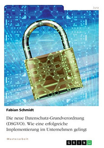 Die neue Datenschutz-Grundverordnung (DSGVO). Wie eine erfolgreiche Implementierung im Unternehmen gelingt (German Edition)