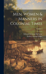 Men, Women & Manners In Colonial Times; Volume 1
