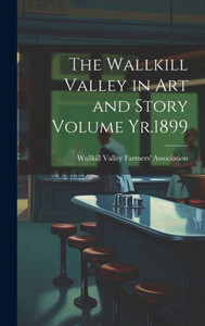 The Wallkill Valley In Art And Story Volume Yr.1899