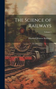 The Science Of Railways; Volume 1 The Science Of Railways; Volume 1