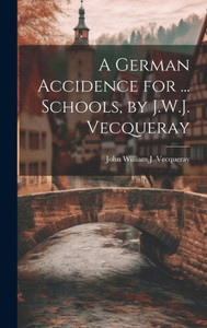 A German Accidence For ... Schools, By J.W.J. Vecqueray A German Accidence For ... Schools, By J.W.J. Vecqueray