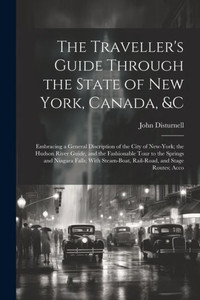 The Traveller's Guide Through The State Of New York, Canada, &C: Embracing A General Discription Of The City Of New-York; The Hudson River Guide, And ... Steam-Boat, Rail-Road, And Stage Routes; Acco
