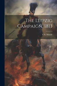 The Leipzig Campaign, 1813 The Leipzig Campaign, 1813