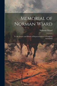 Memorial Of Norman Wiard: To The Senate And House Of Representatives In Congress Assembled Memorial Of Norman Wiard: To The Senate And House Of Representatives In Congress Assembled