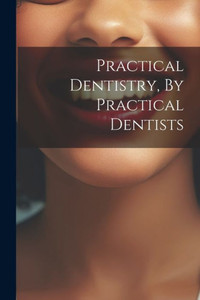 Practical Dentistry, By Practical Dentists Practical Dentistry, By Practical Dentists