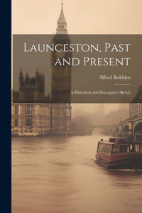Launceston, Past And Present; A Historical And Descriptive Sketch