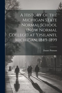 A History Of The Michigan State Normal School (Now Normal College) At Ypsilanti, Michigan, 1849-1899