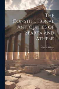 The Constitutional Antiquities Of Sparta And Athens