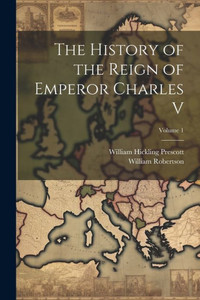 The History Of The Reign Of Emperor Charles V; Volume 1 The History Of The Reign Of Emperor Charles V; Volume 1