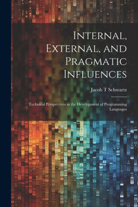 Internal, External, And Pragmatic Influences: Technical Perspectives In The Development Of Programming Languages Internal, External, And Pragmatic Influences: Technical Perspectives In The Development Of Programming Languages