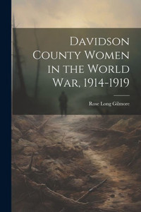 Davidson County Women In The World War, 1914-1919 Davidson County Women In The World War, 1914-1919