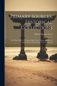 Primary Sources, Historical Collections: The Shinto Cult: A Christian Study Of The Ancient Religion Of Japan, With A Foreword By T. S. Wentworth Primary Sources, Historical Collections: The Shinto Cult: A Christian Study Of The Ancient Religion Of Japan, With A Foreword By T. S. Wentworth