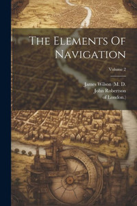 The Elements Of Navigation; Volume 2 The Elements Of Navigation; Volume 2