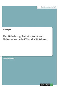 Der Wahrheitsgehalt der Kunst und Kulturindustrie bei Theodor W. Adorno (German Edition) Der Wahrheitsgehalt der Kunst und Kulturindustrie bei Theodor W. Adorno (German Edition)
