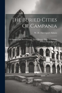 The Buried Cities Of Campania; Or Pompeii And Herculaneum, Their History, Their Destruction And Their Remains