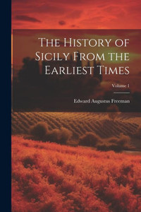 The History Of Sicily From The Earliest Times; Volume 1 The History Of Sicily From The Earliest Times; Volume 1