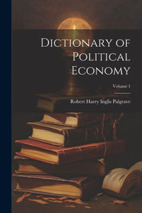 Dictionary Of Political Economy; Volume 1 Dictionary Of Political Economy; Volume 1