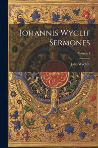 Iohannis Wyclif Sermones; Volume 1 Iohannis Wyclif Sermones; Volume 1
