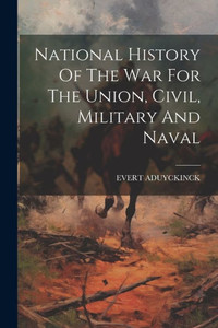 National History Of The War For The Union, Civil, Military And Naval National History Of The War For The Union, Civil, Military And Naval