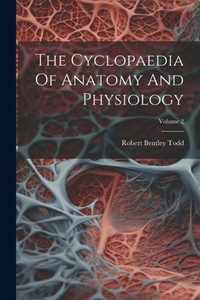 The Cyclopaedia Of Anatomy And Physiology; Volume 2 The Cyclopaedia Of Anatomy And Physiology; Volume 2