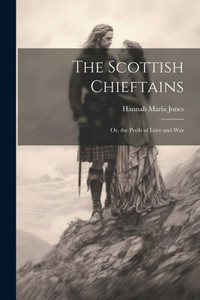 The Scottish Chieftains; Or, The Perils Of Love And War