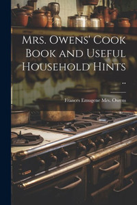 Mrs. Owens' Cook Book And Useful Household Hints .. Mrs. Owens' Cook Book And Useful Household Hints ..