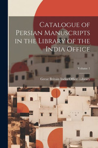 Catalogue Of Persian Manuscripts In The Library Of The India Office; Volume 1